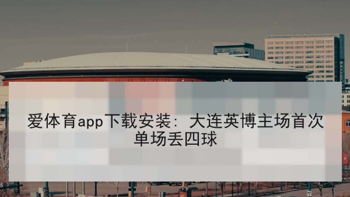 爱体育app下载安装: 大连英博主场首次单场丢四球 爱体育app下载安装: 大连英博主场首次单场丢四球