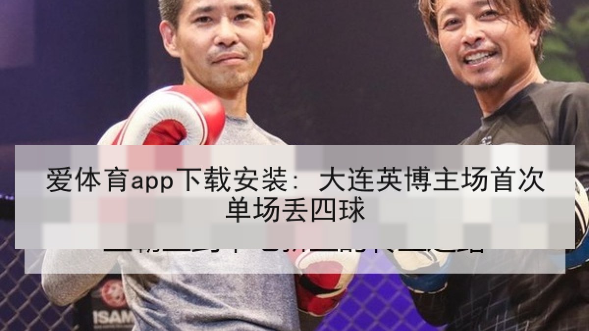 爱体育app下载安装: 大连英博主场首次单场丢四球