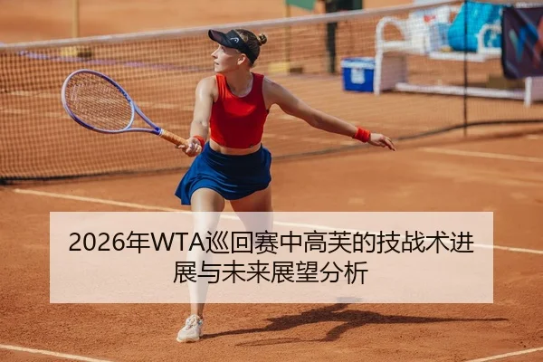 2026年WTA巡回赛中高芙的技战术进展与未来展望分析