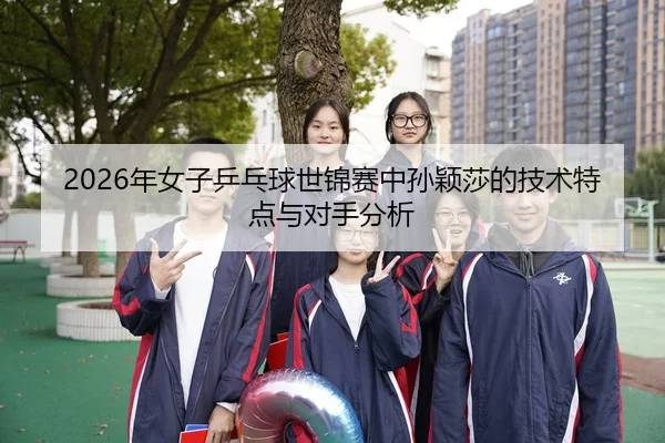 nian-nv-zi-ping-pang-qiu-shi-jin-sai-zhong-sun-ying-sha-de-ji-shu-te-dian-yu-dui-shou-fen-xi-2-460.jpg