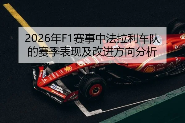2026年F1赛事中法拉利车队的赛季表现及改进方向分析